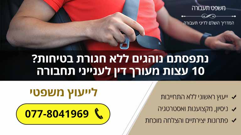 נתפסתם נוהגים ללא חגורת בטיחות? 10 עצות מעורך דין לענייני תחבורה